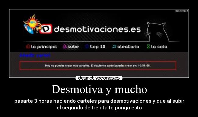 Desmotiva y mucho - pasarte 3 horas haciendo carteles para desmotivaciones y que al subir
el segundo de treinta te ponga esto