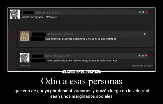 Odio a esas personas - que van de guays por desmotivaciones y quizás luego en la vida real
sean unos marginados sociales.