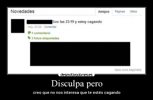 Disculpa pero - creo que no nos interesa que te estés cagando