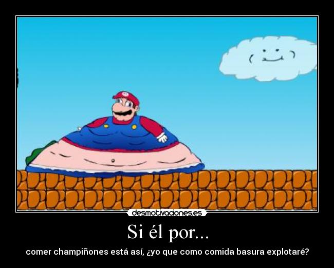 Si él por... - comer champiñones está así, ¿yo que como comida basura explotaré?
