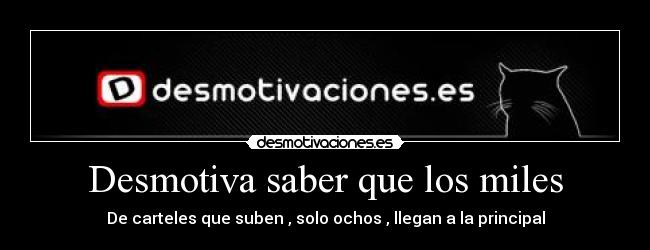 Desmotiva saber que los miles - De carteles que suben , solo ochos , llegan a la principal