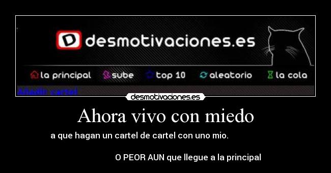 Ahora vivo con miedo - a que hagan un cartel de cartel con uno mio.
O PEOR AUN que llegue a la principal