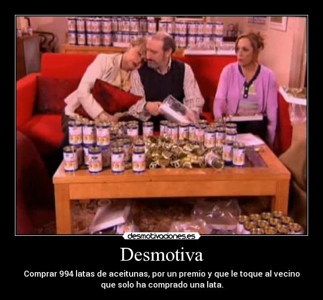 Desmotiva - Comprar 994 latas de aceitunas, por un premio y que le toque al vecino
que solo ha comprado una lata.
