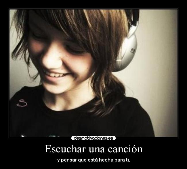 Escuchar una canción - y pensar que está hecha para ti.