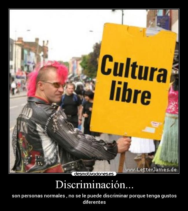 Discriminación... - son personas normales , no se le puede discriminar porque tenga gustos diferentes