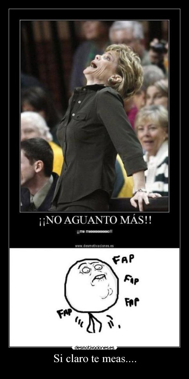 Si claro te meas.... -