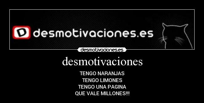 desmotivaciones - TENGO NARANJAS
TENGO LIMONES
TENGO UNA PAGINA
QUE VALE MILLONES!!!