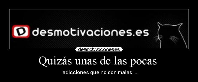 Quizás unas de las pocas - adicciones que no son malas ...