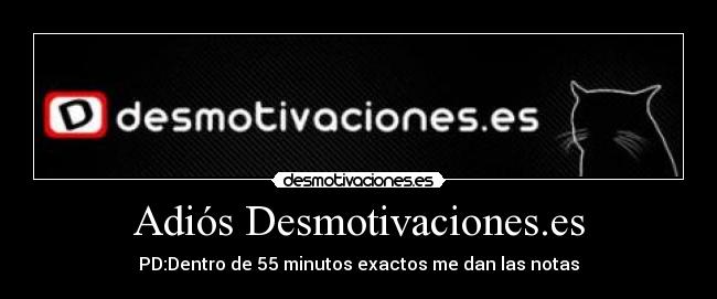 Adiós Desmotivaciones.es - PD:Dentro de 55 minutos exactos me dan las notas