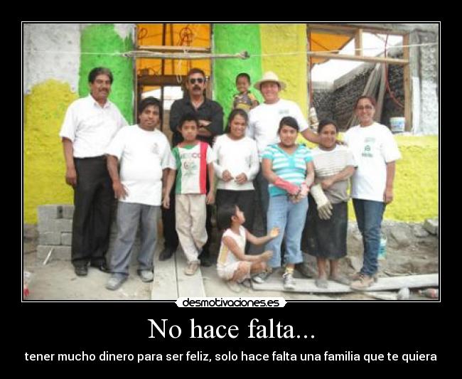 No hace falta... - tener mucho dinero para ser feliz, solo hace falta una familia que te quiera