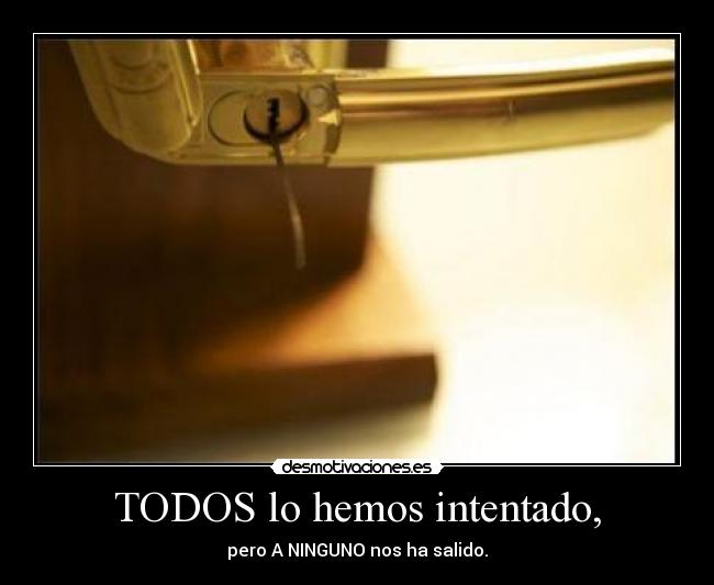 TODOS lo hemos intentado, -