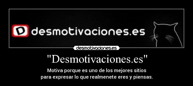 Desmotivaciones.es - Motiva porque es uno de los mejores sitios
para expresar lo que realmenete eres y piensas.