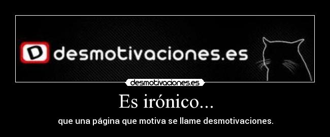 Es irónico... - que una página que motiva se llame desmotivaciones.