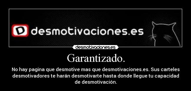 Garantizado. - No hay pagina que desmotive mas que desmotivaciones.es. Sus carteles
desmotivadores te harán desmotivarte hasta donde llegue tu capacidad
de desmotivación.