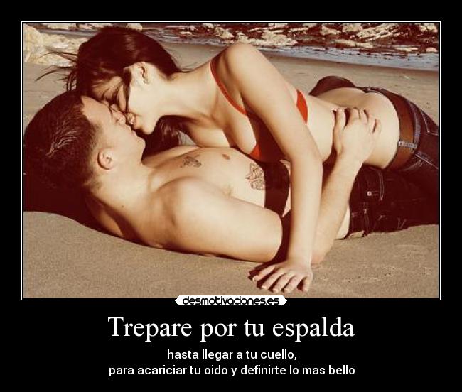 Trepare por tu espalda - hasta llegar a tu cuello,
para acariciar tu oido y definirte lo mas bello