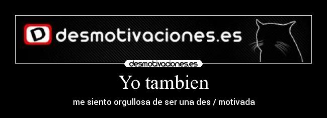 Yo tambien - me siento orgullosa de ser una des / motivada