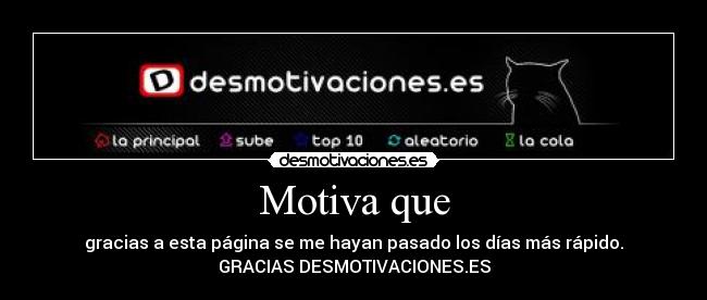 Motiva que - gracias a esta página se me hayan pasado los días más rápido.
GRACIAS DESMOTIVACIONES.ES