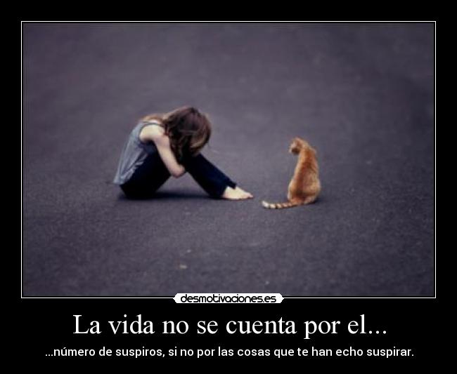 La vida no se cuenta por el... - ...número de suspiros, si no por las cosas que te han echo suspirar.