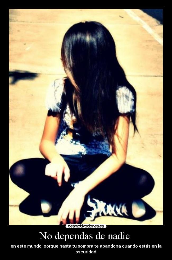 No dependas de nadie - en este mundo, porque hasta tu sombra te abandona cuando estás en la oscuridad.