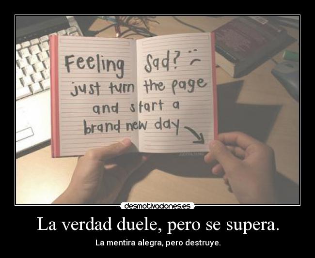 La verdad duele, pero se supera. - La mentira alegra, pero destruye.