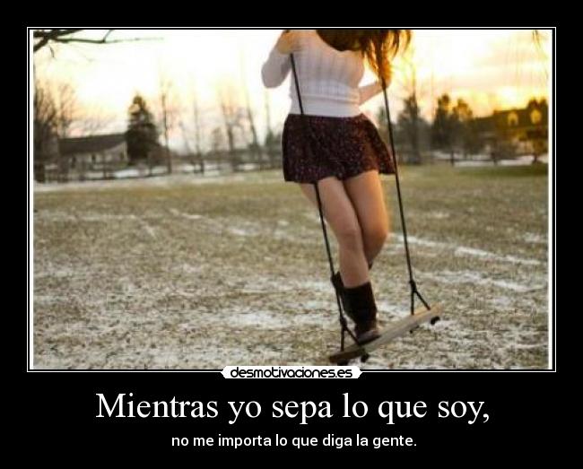 Mientras yo sepa lo que soy, -  no me importa lo que diga la gente.