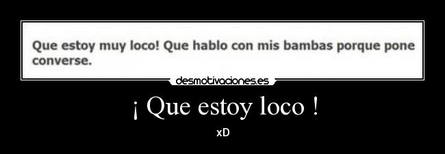 ¡ Que estoy loco ! - xD