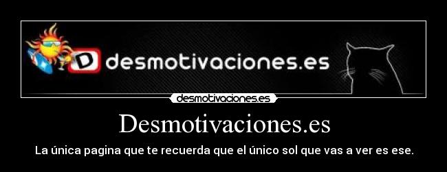 Desmotivaciones.es - La única pagina que te recuerda que el único sol que vas a ver es ese.