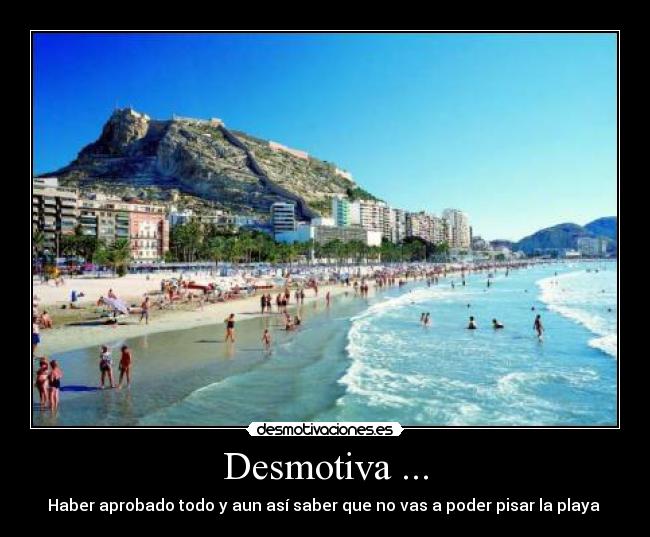 Desmotiva ... - Haber aprobado todo y aun así saber que no vas a poder pisar la playa 