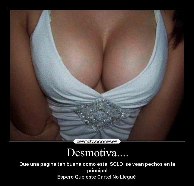 Desmotiva.... - Que una pagina tan buena como esta, SOLO  se vean pechos en la principal
Espero Que este Cartel No Llegué 