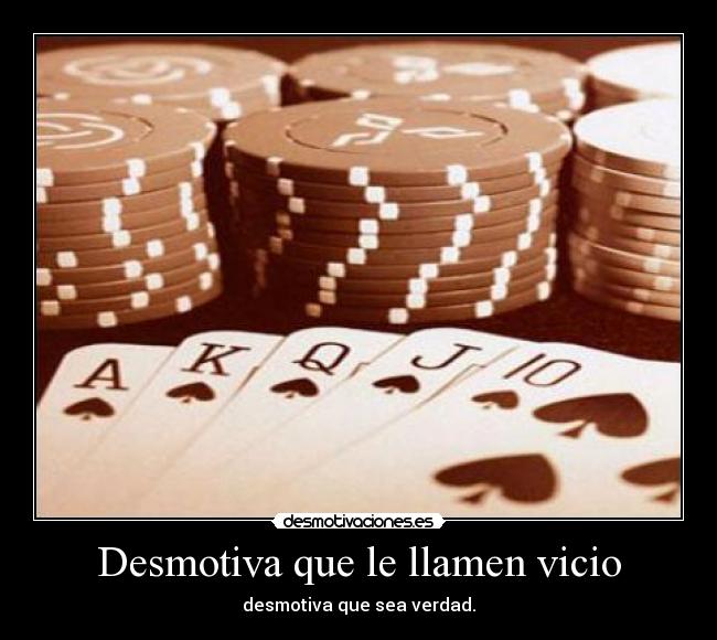Desmotiva que le llamen vicio - desmotiva que sea verdad.