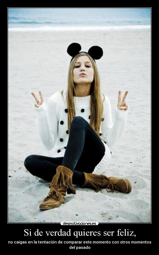 Si de verdad quieres ser feliz, -