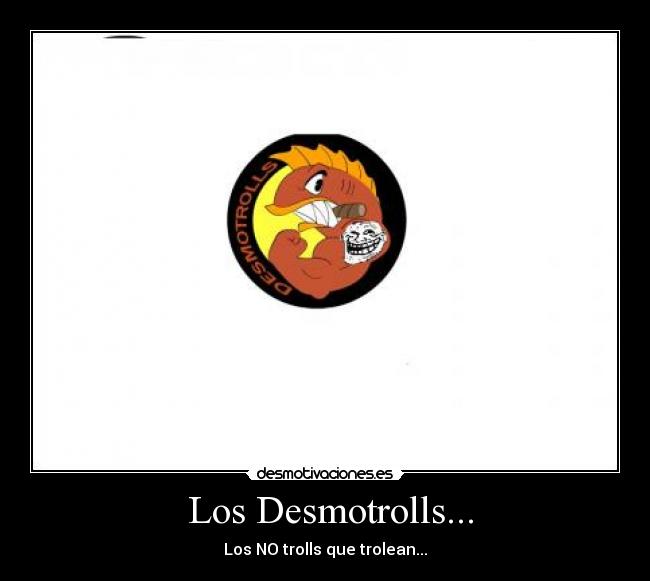  Los Desmotrolls... - Los NO trolls que trolean...