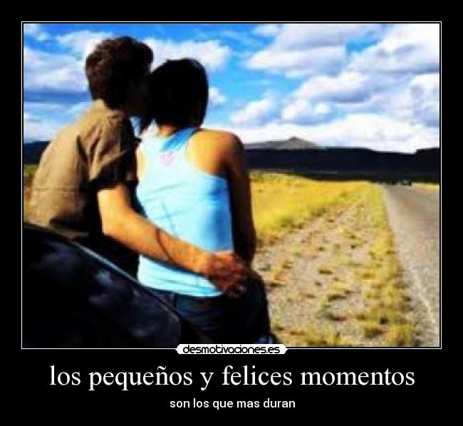 los pequeños y felices momentos - son los que mas duran