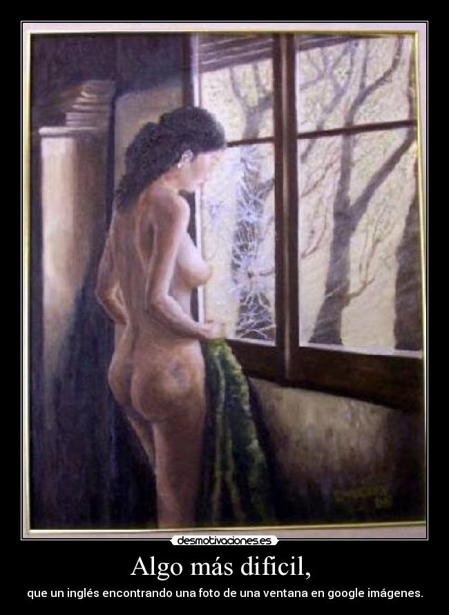 Algo más dificil,  - que un inglés encontrando una foto de una ventana en google imágenes.