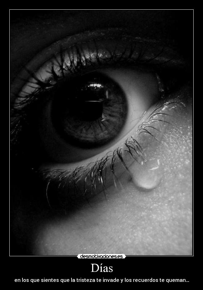 Días - en los que sientes que la tristeza te invade y los recuerdos te queman…