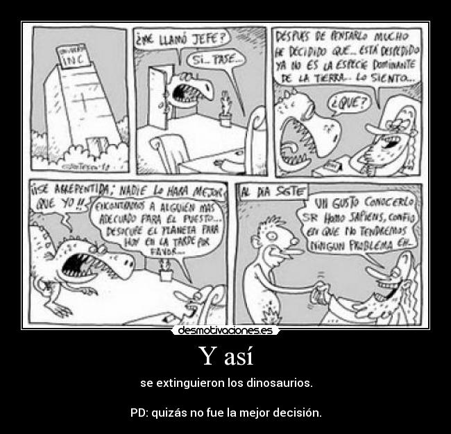 Y así - se extinguieron los dinosaurios.
PD: quizás no fue la mejor decisión.