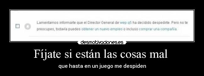 Fíjate si están las cosas mal  - que hasta en un juego me despiden