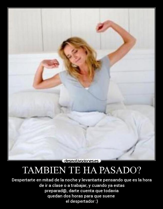 TAMBIEN TE HA PASADO? - Despertarte en mitad de la noche y levantarte pensando que es la hora
de ir a clase o a trabajar, y cuando ya estas
preparad@, darte cuenta que todavia
quedan dos horas para que suene
el despertador :)