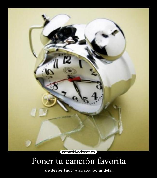 Poner tu canción favorita - de despertador y acabar odiándola.