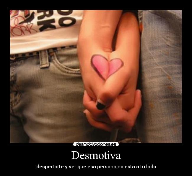 Desmotiva - despertarte y ver que esa persona no esta a tu lado