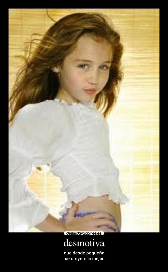 desmotiva - que desde pequeña
se creyera la mejor