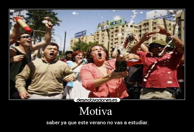 Motiva  - saber ya que este verano no vas a estudiar.