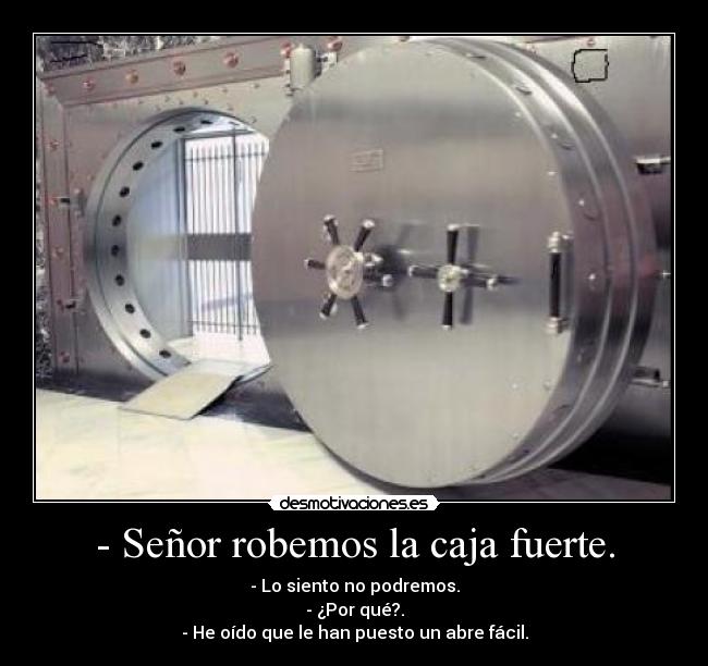 - Señor robemos la caja fuerte. - - Lo siento no podremos.
- ¿Por qué?.
- He oído que le han puesto un abre fácil.