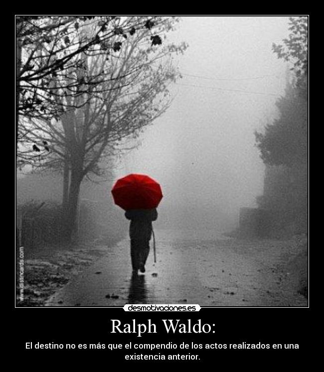 Ralph Waldo: - El destino no es más que el compendio de los actos realizados en una
existencia anterior.