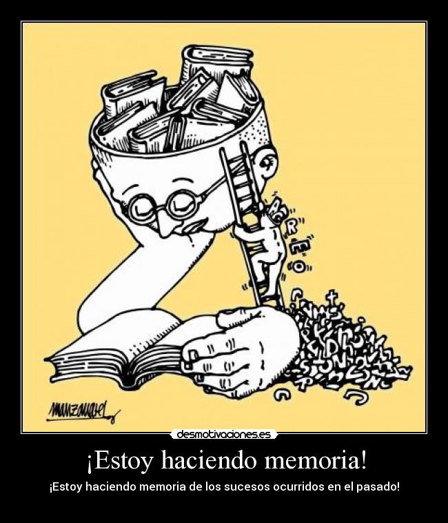 ¡Estoy haciendo memoria! - ¡Estoy haciendo memoria de los sucesos ocurridos en el pasado!
♥