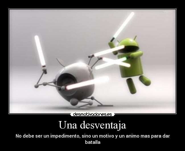 Una desventaja - No debe ser un impedimento, sino un motivo y un animo mas para dar batalla