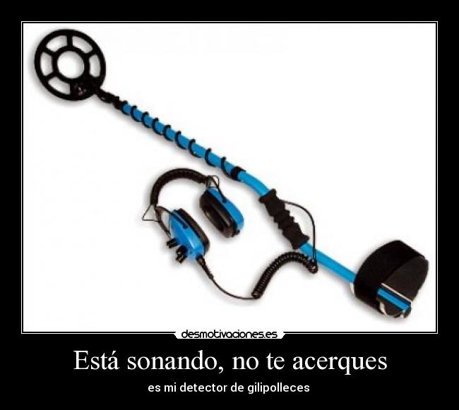 Está sonando, no te acerques - es mi detector de gilipolleces 