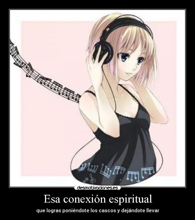 Esa conexión espiritual - que logras poniéndote los cascos y dejándote llevar