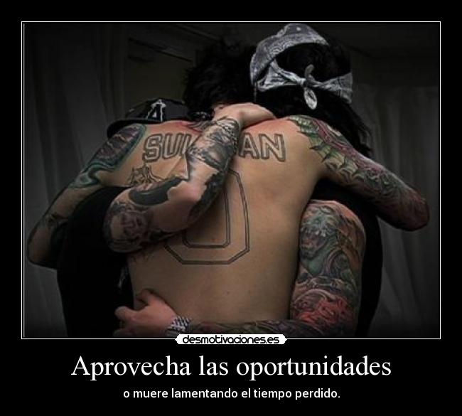 Aprovecha las oportunidades - o muere lamentando el tiempo perdido.