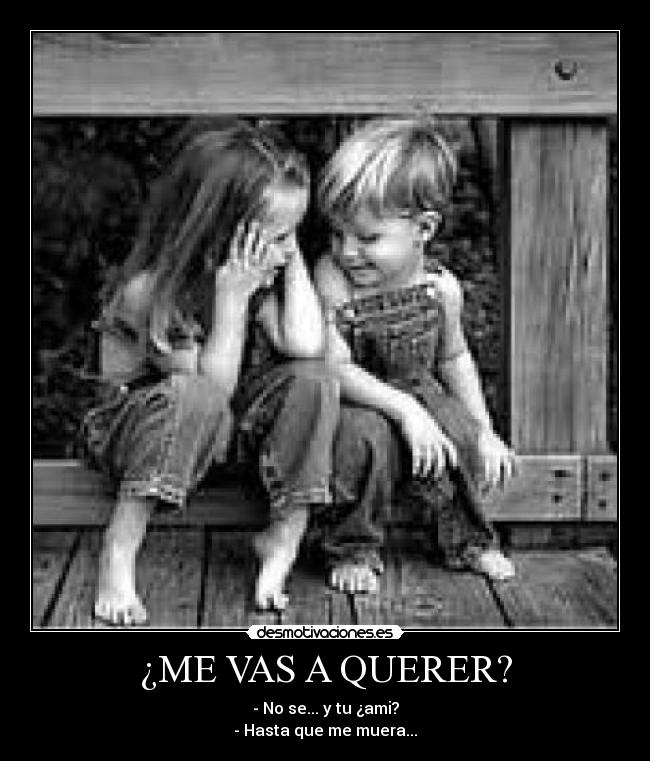 ¿ME VAS A QUERER? - - No se... y tu ¿ami?
- Hasta que me muera...